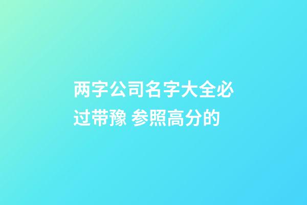 两字公司名字大全必过带豫 参照高分的-第1张-公司起名-玄机派
